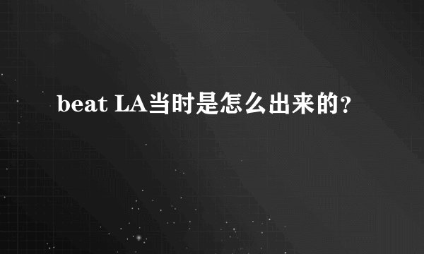 beat LA当时是怎么出来的？