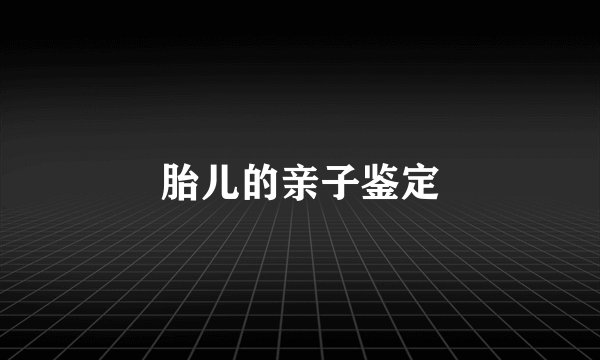 胎儿的亲子鉴定