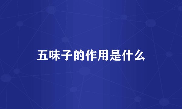 五味子的作用是什么