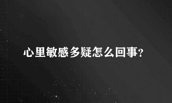 心里敏感多疑怎么回事？