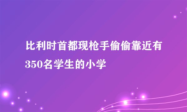 比利时首都现枪手偷偷靠近有350名学生的小学