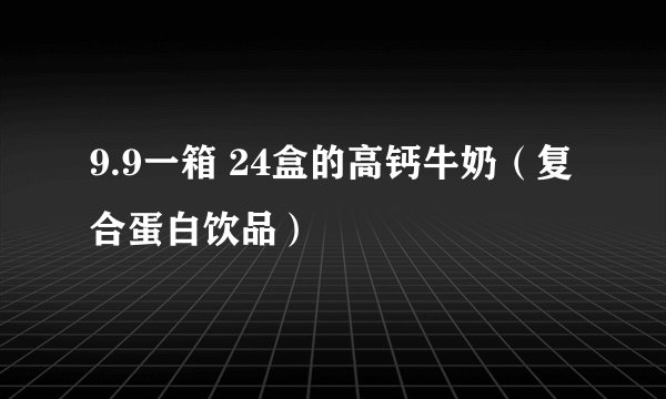 9.9一箱 24盒的高钙牛奶（复合蛋白饮品）