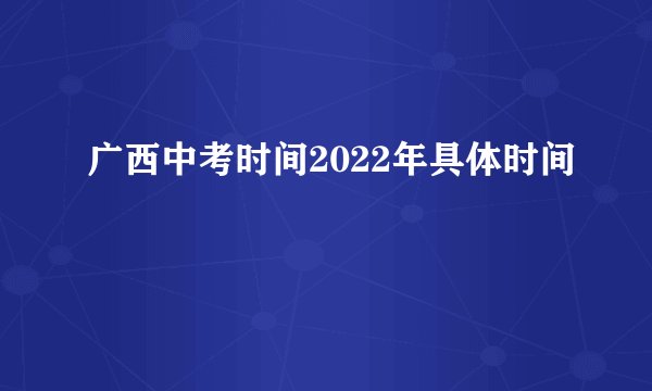 广西中考时间2022年具体时间