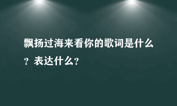 飘扬过海来看你的歌词是什么？表达什么？