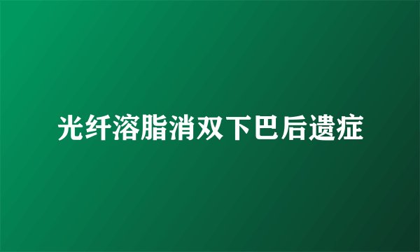光纤溶脂消双下巴后遗症
