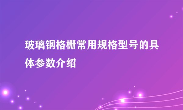 玻璃钢格栅常用规格型号的具体参数介绍