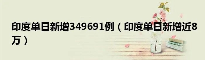 印度单日新增349691例（印度单日新增近8万）