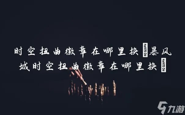 时空扭曲徽章在哪里换 暴风城时空扭曲徽章在哪里换