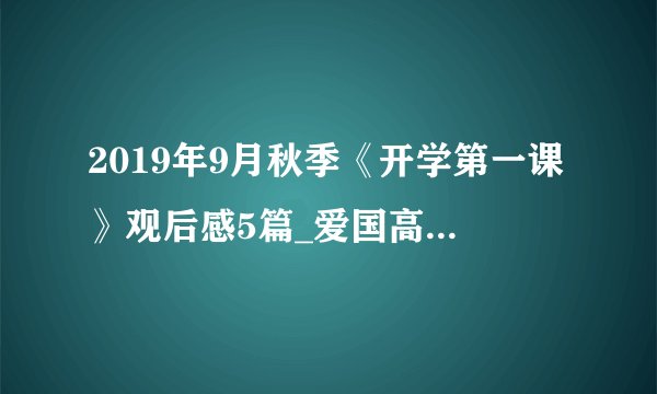2019年9月秋季《开学第一课》观后感5篇_爱国高分作文推荐
