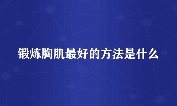 锻炼胸肌最好的方法是什么