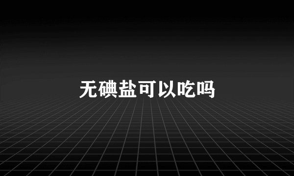 无碘盐可以吃吗