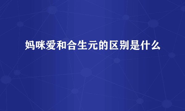 妈咪爱和合生元的区别是什么