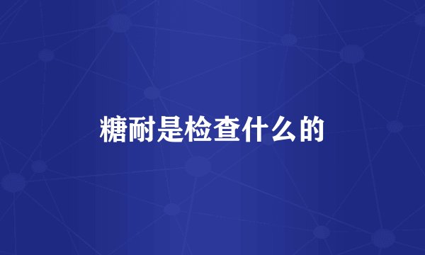 糖耐是检查什么的