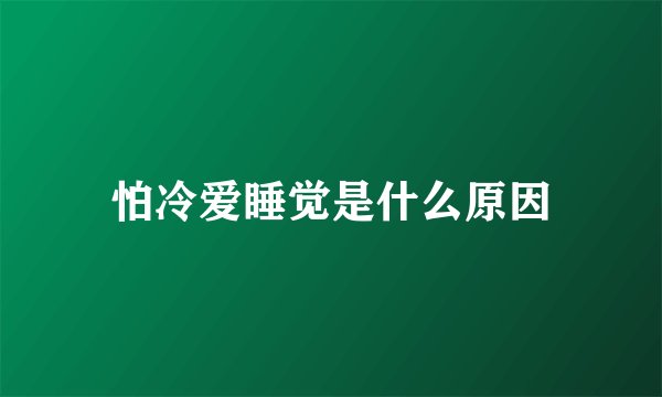 怕冷爱睡觉是什么原因
