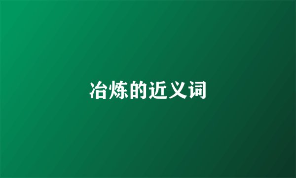 冶炼的近义词