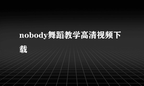 nobody舞蹈教学高清视频下载
