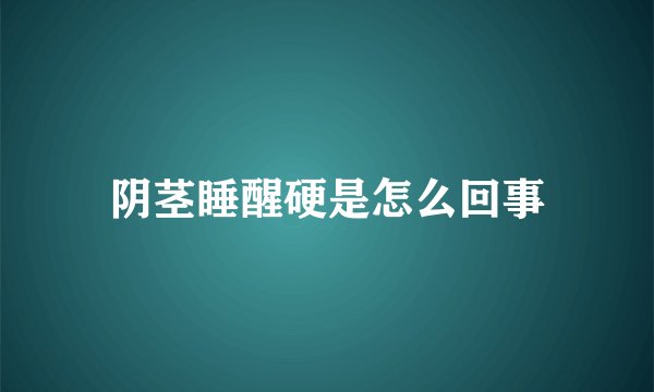 阴茎睡醒硬是怎么回事