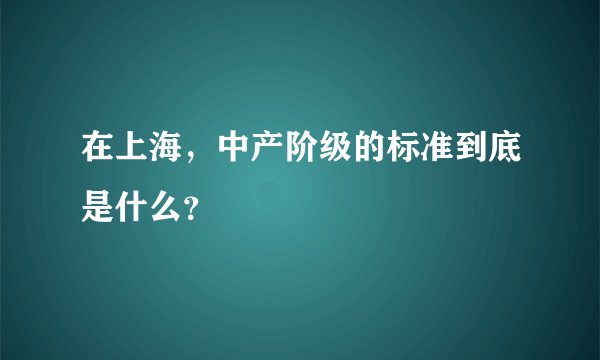 在上海，中产阶级的标准到底是什么？