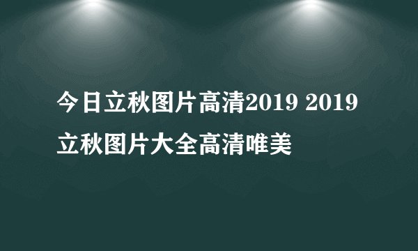 今日立秋图片高清2019 2019立秋图片大全高清唯美
