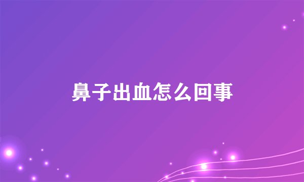 鼻子出血怎么回事