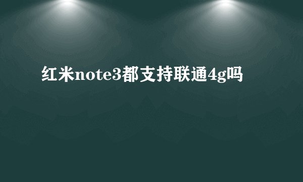 红米note3都支持联通4g吗