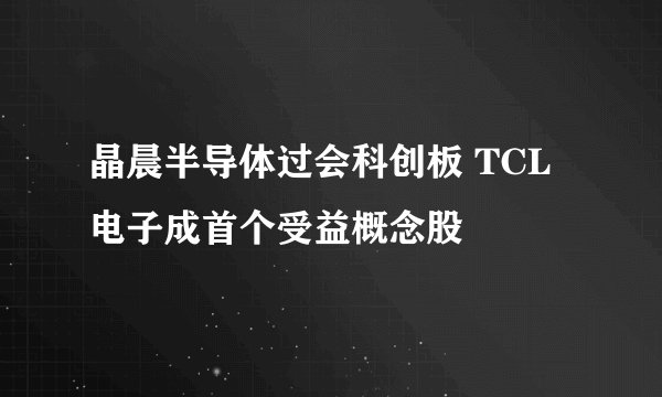 晶晨半导体过会科创板 TCL电子成首个受益概念股