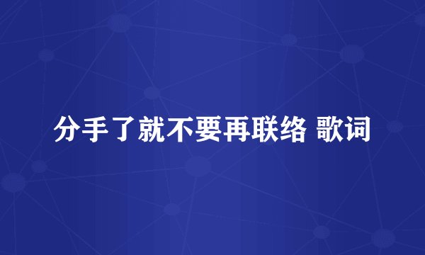 分手了就不要再联络 歌词
