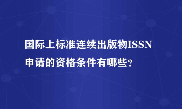 国际上标准连续出版物ISSN申请的资格条件有哪些？