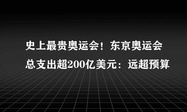 史上最贵奥运会！东京奥运会总支出超200亿美元：远超预算