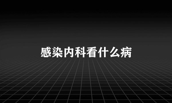 感染内科看什么病