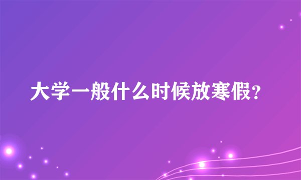 大学一般什么时候放寒假?