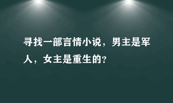 寻找一部言情小说，男主是军人，女主是重生的？