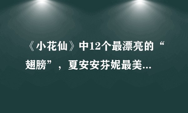 《小花仙》中12个最漂亮的“翅膀”，夏安安芬妮最美，你觉得呢？