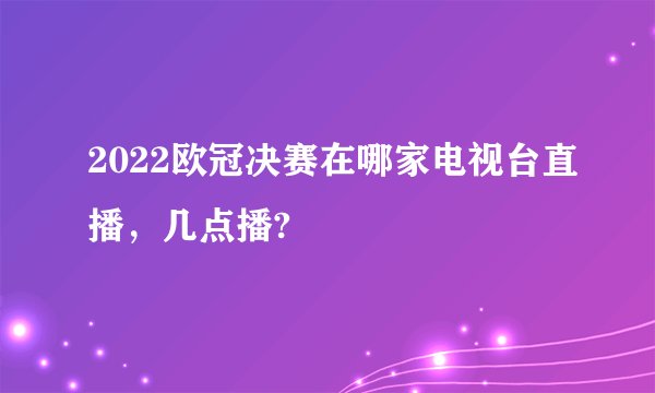2022欧冠决赛在哪家电视台直播，几点播?