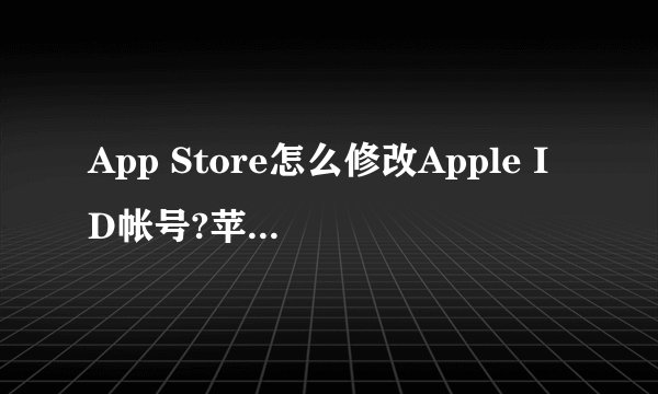 App Store怎么修改Apple ID帐号?苹果商店怎么更换帐号