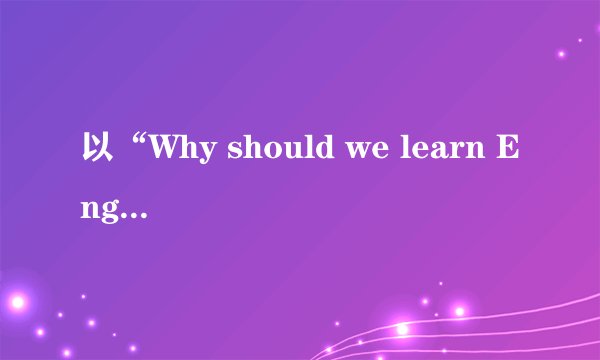 以“Why should we learn English”为题，写一篇英语演讲稿