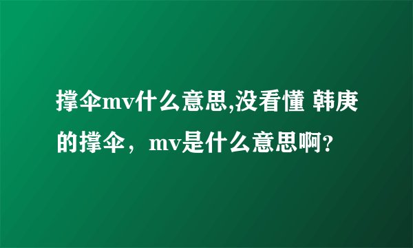 撑伞mv什么意思,没看懂 韩庚的撑伞,mv是什么意思啊?
