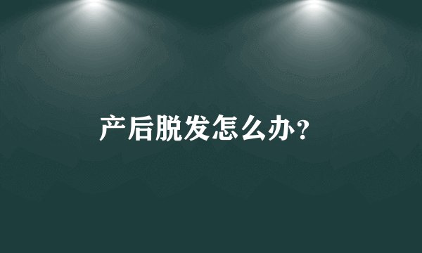 产后脱发怎么办？