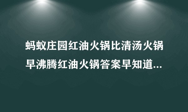 蚂蚁庄园红油火锅比清汤火锅早沸腾红油火锅答案早知道12.8手游