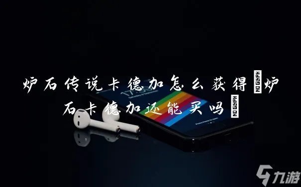 炉石传说卡德加怎么获取 炉石卡德加还能买吗