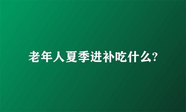 老年人夏季进补吃什么?