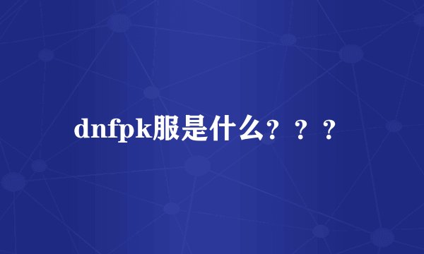 dnfpk服是什么？？？
