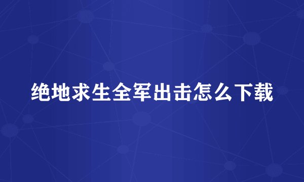 绝地求生全军出击怎么下载