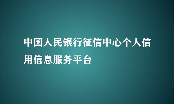 中国人民银行征信中心个人信用信息服务平台