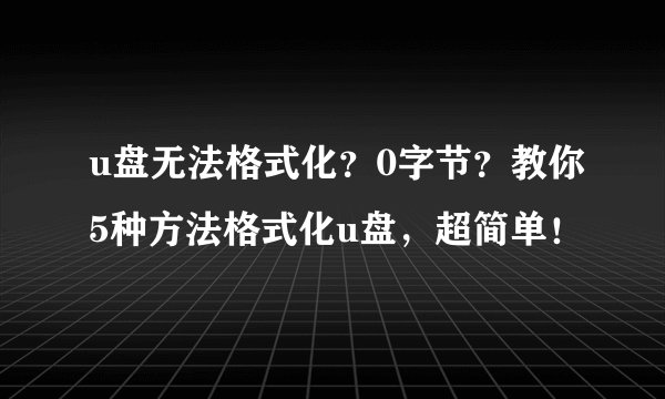 u盘无法格式化？0字节？教你5种方法格式化u盘，超简单！