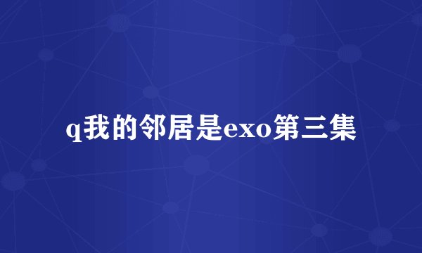 q我的邻居是exo第三集
