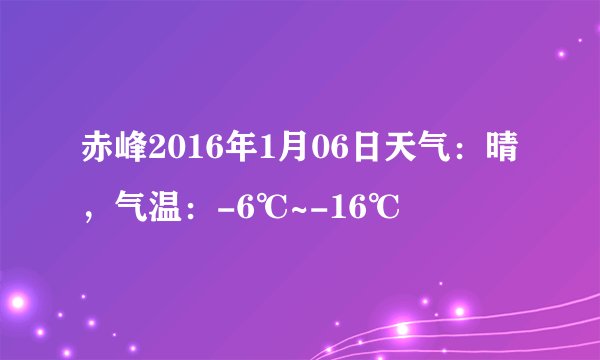 赤峰2016年1月06日天气：晴，气温：-6℃~-16℃