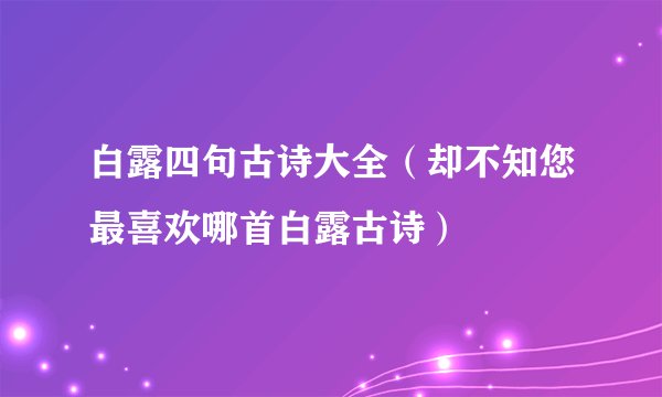 白露四句古诗大全（却不知您最喜欢哪首白露古诗）