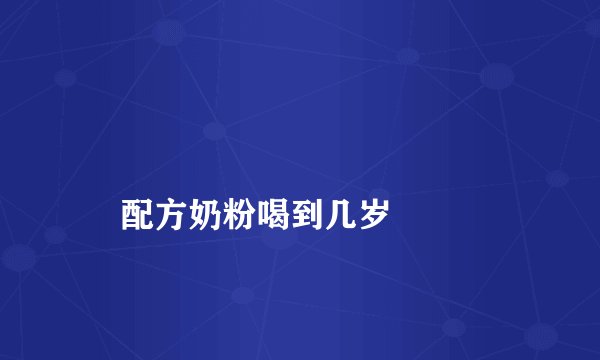 
    配方奶粉喝到几岁
  