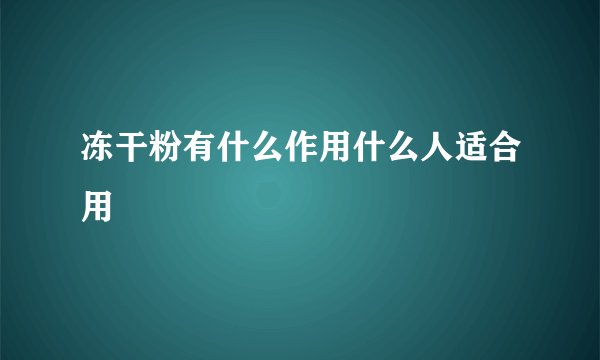冻干粉有什么作用什么人适合用